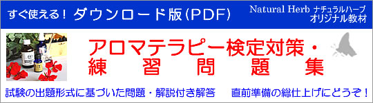 アロマテラピー検定教材「Natural Herb ナチュラルハーブ」アロマテラピー検定教材の販売サイト。「アロマテラピー検定対策・練習問題集」(社)日本アロマ環境協会(AEAJ)1級・2級対応・ダウンロード版(PDFファイル)の詳細ページです!